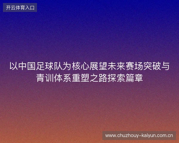 以中国足球队为核心展望未来赛场突破与青训体系重塑之路探索篇章