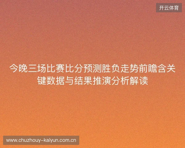 今晚三场比赛比分预测胜负走势前瞻含关键数据与结果推演分析解读