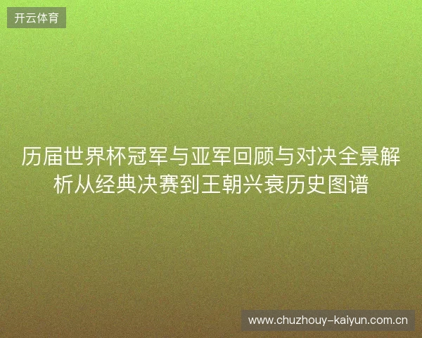 历届世界杯冠军与亚军回顾与对决全景解析从经典决赛到王朝兴衰历史图谱 历届世界杯冠军与亚军回顾与对决全景解析从经典决赛到王朝兴衰历史图谱