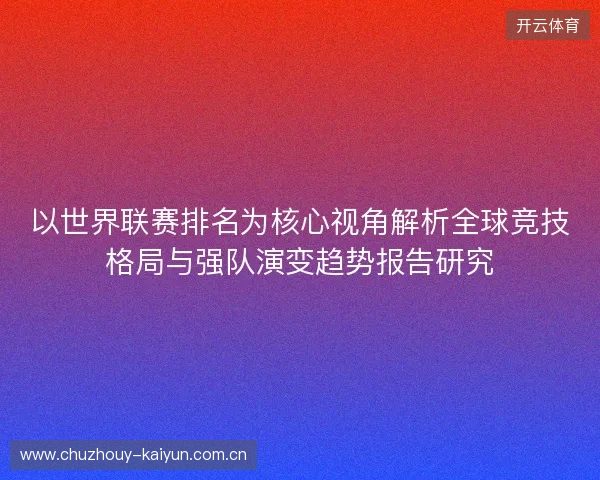 以世界联赛排名为核心视角解析全球竞技格局与强队演变趋势报告研究