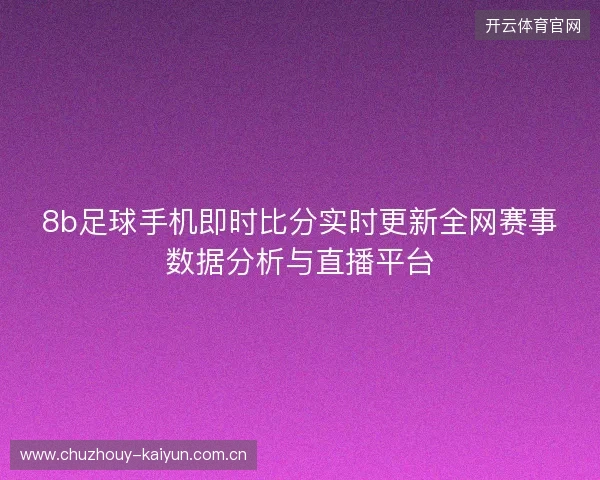 8b足球手机即时比分实时更新全网赛事数据分析与直播平台