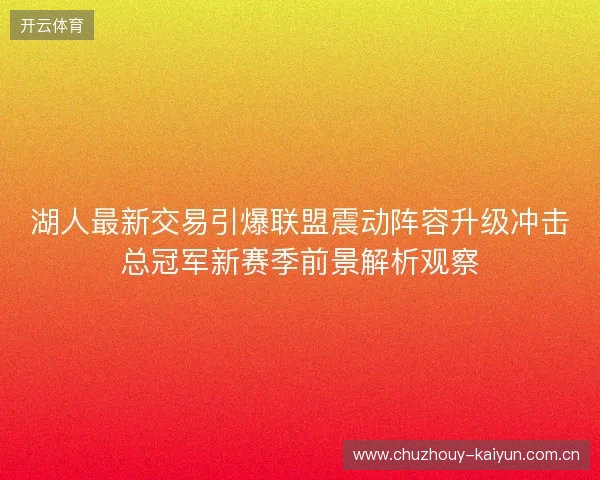 湖人最新交易引爆联盟震动阵容升级冲击总冠军新赛季前景解析观察 湖人最新交易引爆联盟震动阵容升级冲击总冠军新赛季前景解析观察
