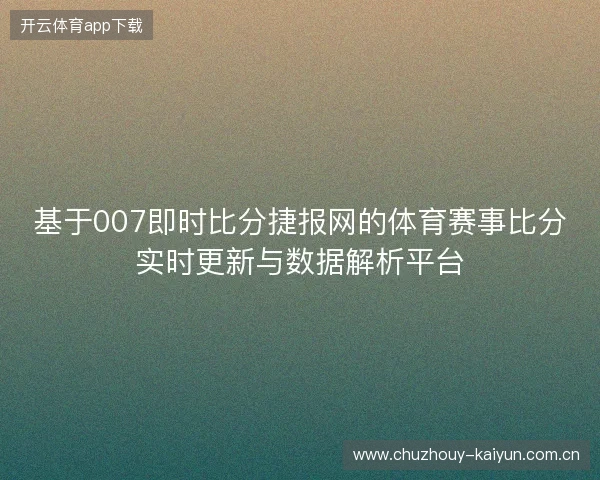 基于007即时比分捷报网的体育赛事比分实时更新与数据解析平台 基于007即时比分捷报网的体育赛事比分实时更新与数据解析平台