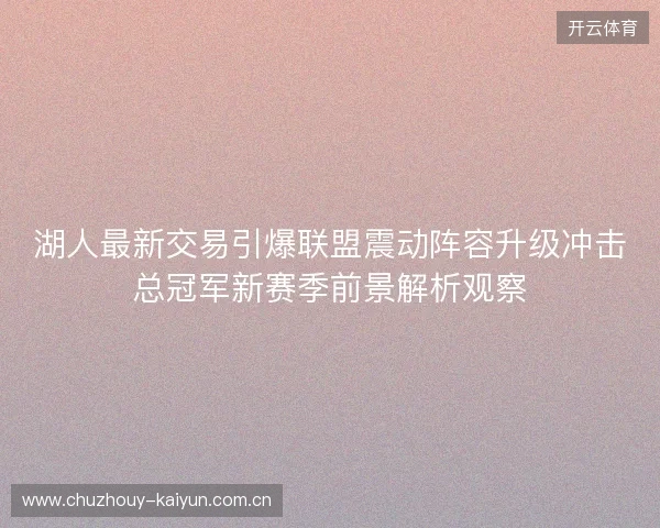湖人最新交易引爆联盟震动阵容升级冲击总冠军新赛季前景解析观察