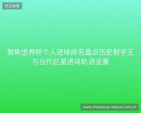 聚焦世界杯个人进球排名盘点历史射手王与当代巨星进球轨迹全景 聚焦世界杯个人进球排名盘点历史射手王与当代巨星进球轨迹全景