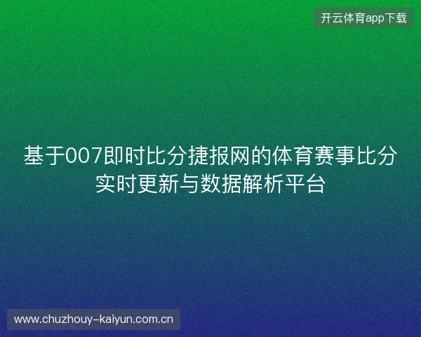 基于007即时比分捷报网的体育赛事比分实时更新与数据解析平台