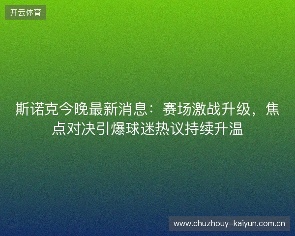 斯诺克今晚最新消息：赛场激战升级，焦点对决引爆球迷热议持续升温