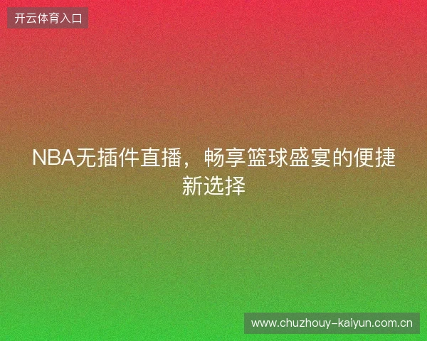 NBA无插件直播，畅享篮球盛宴的便捷新选择