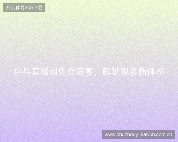 乒乓直播网免费盛宴，解锁观赛新体验