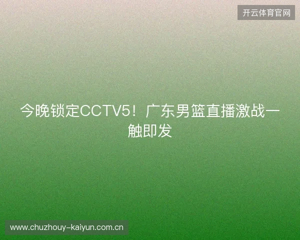 今晚锁定CCTV5！广东男篮直播激战一触即发