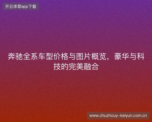 奔驰全系车型价格与图片概览，豪华与科技的完美融合