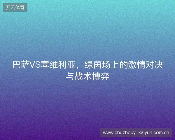 巴萨VS塞维利亚，绿茵场上的激情对决与战术博弈