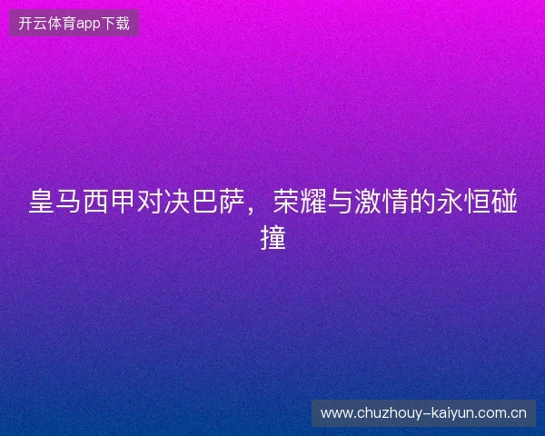 皇马西甲对决巴萨，荣耀与激情的永恒碰撞