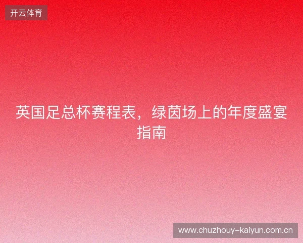 英国足总杯赛程表，绿茵场上的年度盛宴指南